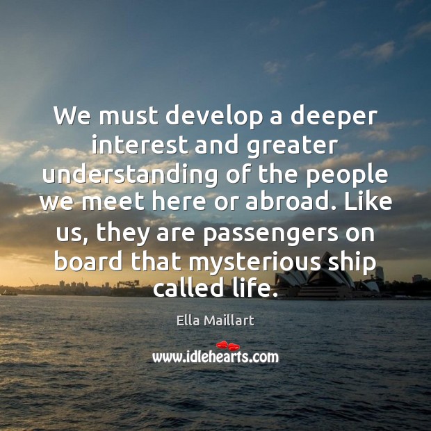 We must develop a deeper interest and greater understanding of the people Ella Maillart Picture Quote