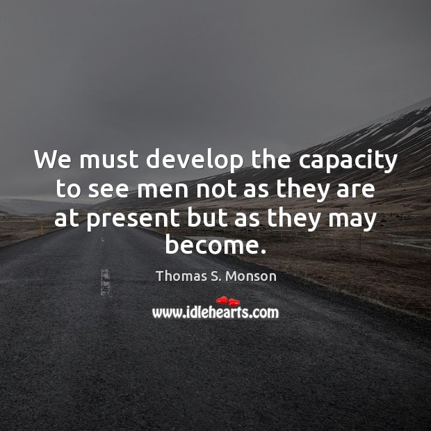 We must develop the capacity to see men not as they are at present but as they may become. Image
