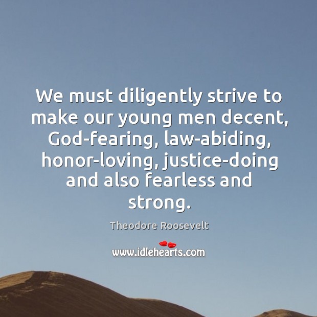 We must diligently strive to make our young men decent, God-fearing, law-abiding, 