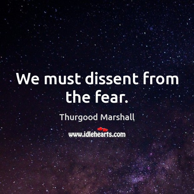 We must dissent from the fear. Thurgood Marshall Picture Quote