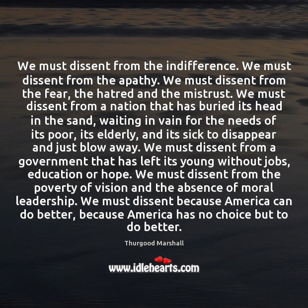 We must dissent from the indifference. We must dissent from the apathy. Thurgood Marshall Picture Quote