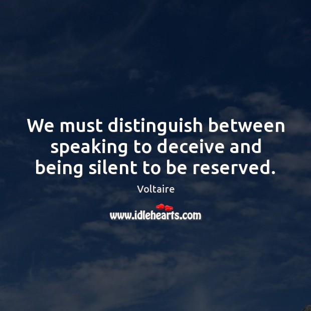 We must distinguish between speaking to deceive and being silent to be reserved. Voltaire Picture Quote