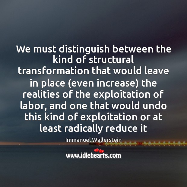 We must distinguish between the kind of structural transformation that would leave Immanuel Wallerstein Picture Quote