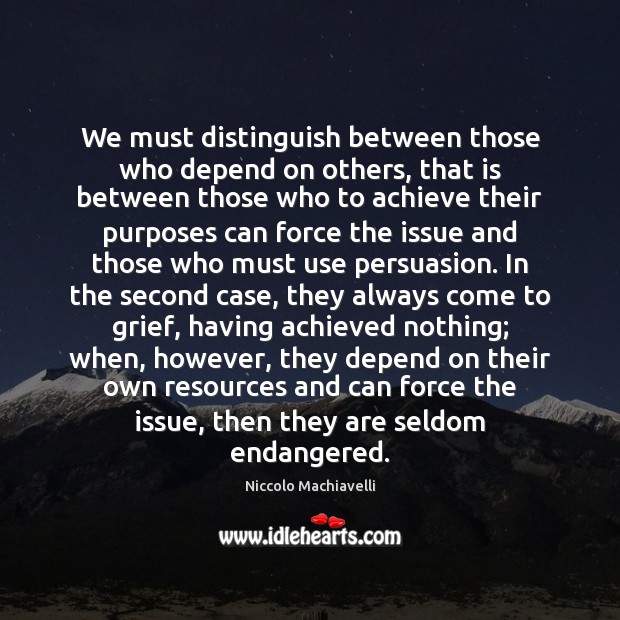 We must distinguish between those who depend on others, that is between Niccolo Machiavelli Picture Quote