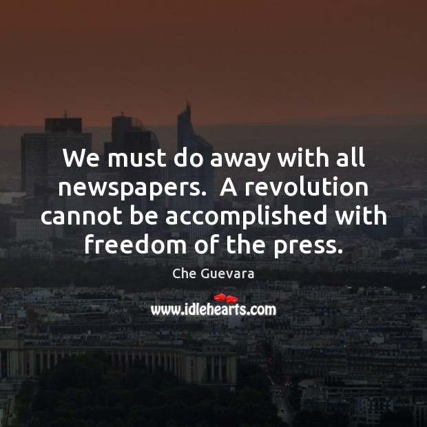 We must do away with all newspapers.  A revolution cannot be accomplished Che Guevara Picture Quote