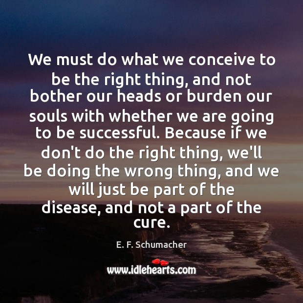 We must do what we conceive to be the right thing, and To Be Successful Quotes Image