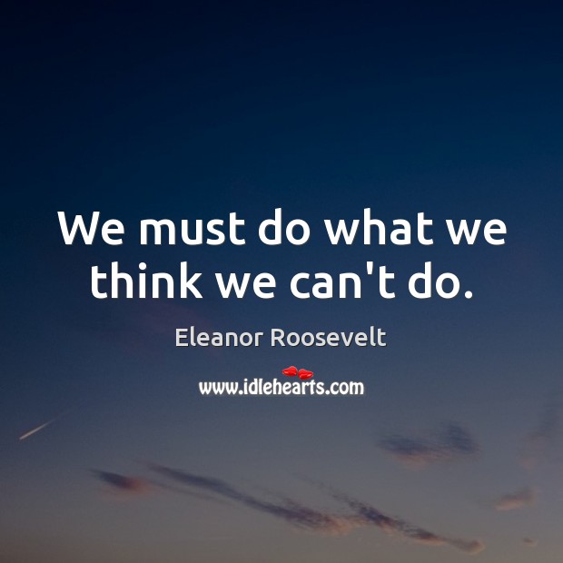We must do what we think we can’t do. Image