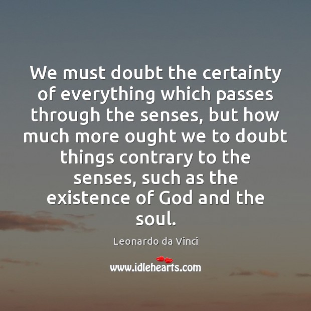 We must doubt the certainty of everything which passes through the senses, Leonardo da Vinci Picture Quote