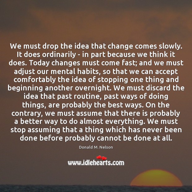We must drop the idea that change comes slowly. It does ordinarily Donald M. Nelson Picture Quote