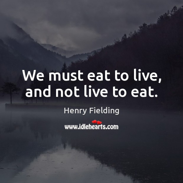 We must eat to live, and not live to eat. Henry Fielding Picture Quote