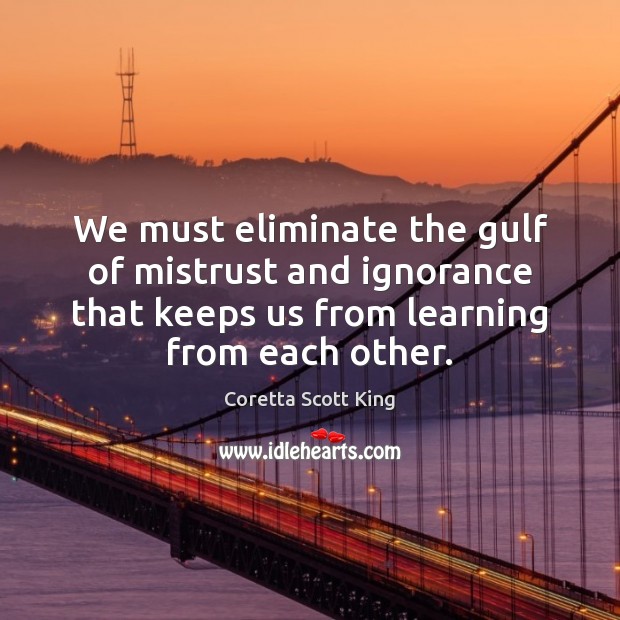 We must eliminate the gulf of mistrust and ignorance that keeps us Coretta Scott King Picture Quote