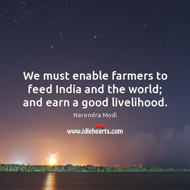We must enable farmers to feed India and the world; and earn a good livelihood. Narendra Modi Picture Quote
