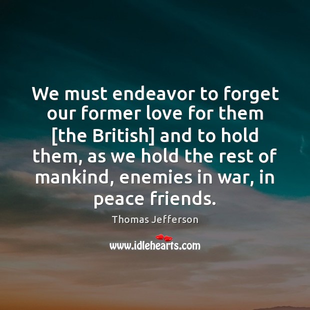We must endeavor to forget our former love for them [the British] Thomas Jefferson Picture Quote