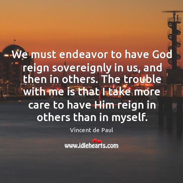 We must endeavor to have God reign sovereignly in us, and then Vincent de Paul Picture Quote