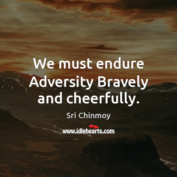 We must endure Adversity Bravely and cheerfully. Sri Chinmoy Picture Quote