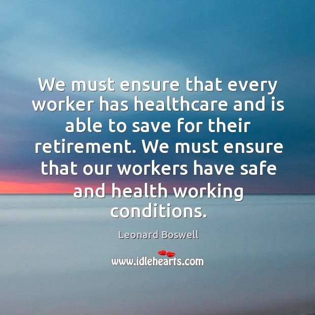 We must ensure that every worker has healthcare and is able to save for their retirement. Leonard Boswell Picture Quote