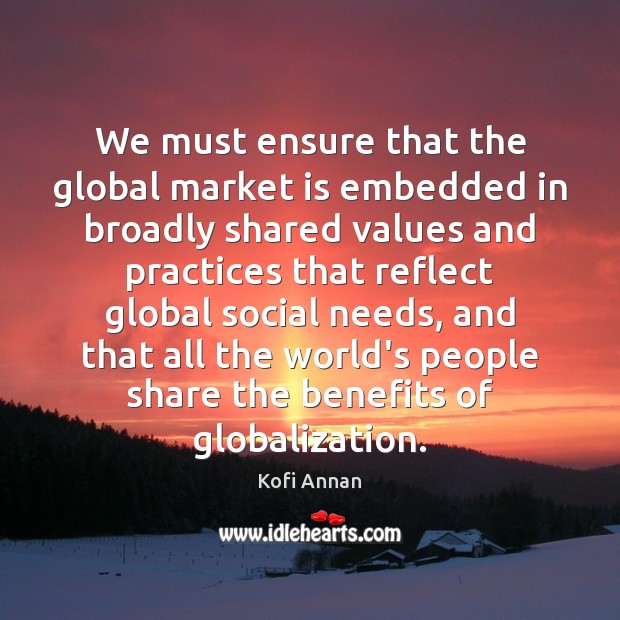 We must ensure that the global market is embedded in broadly shared Kofi Annan Picture Quote