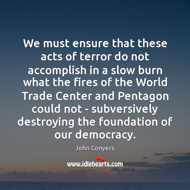 We must ensure that these acts of terror do not accomplish in John Conyers Picture Quote