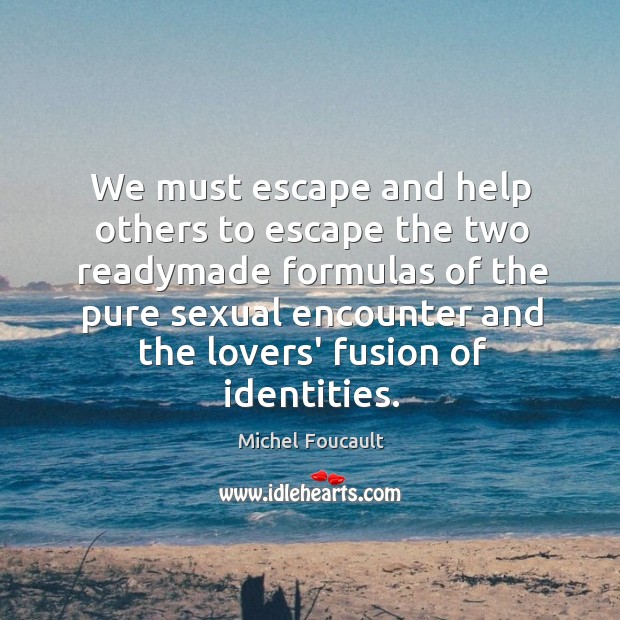 We must escape and help others to escape the two readymade formulas Michel Foucault Picture Quote