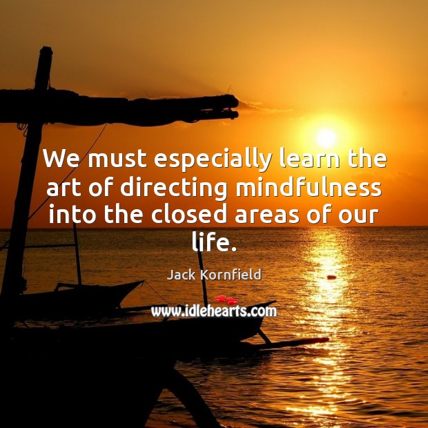 We must especially learn the art of directing mindfulness into the closed Jack Kornfield Picture Quote