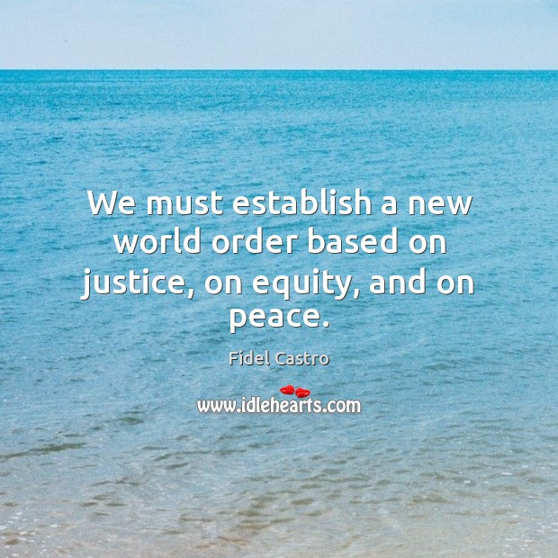 We must establish a new world order based on justice, on equity, and on peace. Fidel Castro Picture Quote