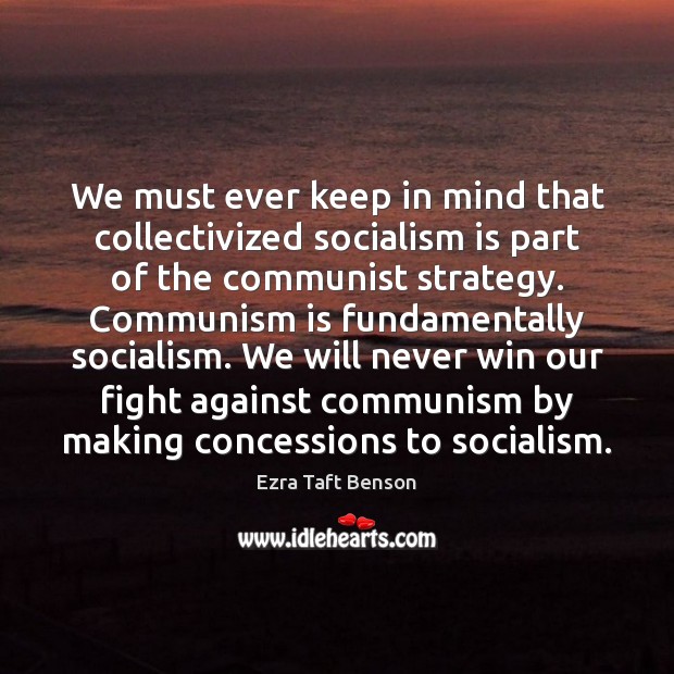We must ever keep in mind that collectivized socialism is part of Ezra Taft Benson Picture Quote