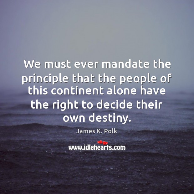 We must ever mandate the principle that the people of this continent James K. Polk Picture Quote