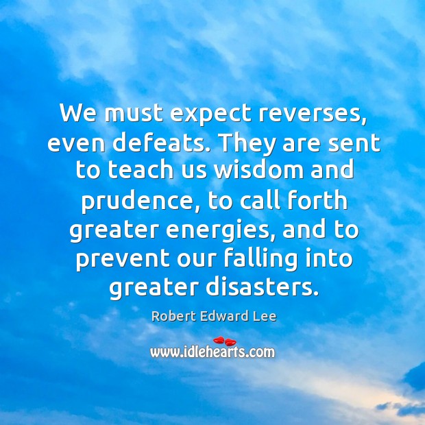 We must expect reverses, even defeats. They are sent to teach us wisdom and prudence Robert Edward Lee Picture Quote