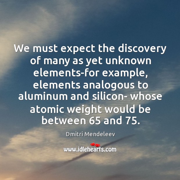 We must expect the discovery of many as yet unknown elements-for example Image