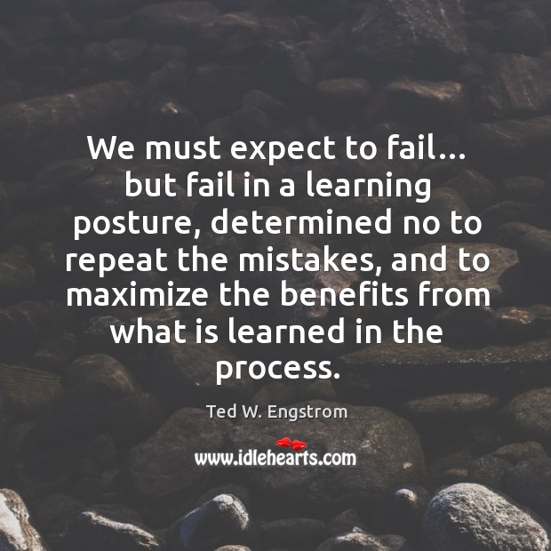 We must expect to fail… but fail in a learning posture, determined no to repeat the mistakes Ted W. Engstrom Picture Quote