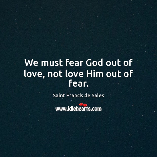 We must fear God out of love, not love Him out of fear. Saint Francis de Sales Picture Quote