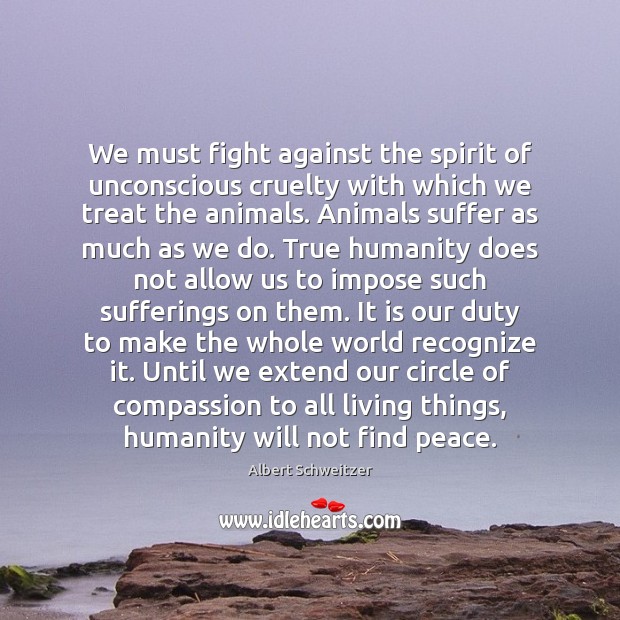 We must fight against the spirit of unconscious cruelty with which we Albert Schweitzer Picture Quote
