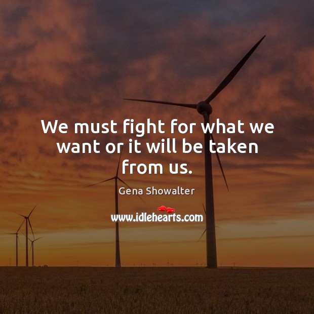 We must fight for what we want or it will be taken from us. Gena Showalter Picture Quote