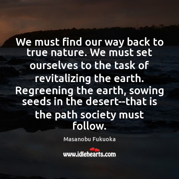 We must find our way back to true nature. We must set Masanobu Fukuoka Picture Quote