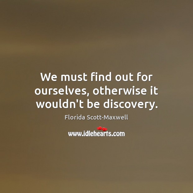 We must find out for ourselves, otherwise it wouldn’t be discovery. Image