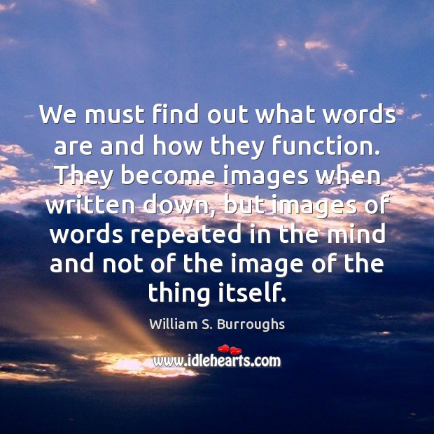 We must find out what words are and how they function. They William S. Burroughs Picture Quote