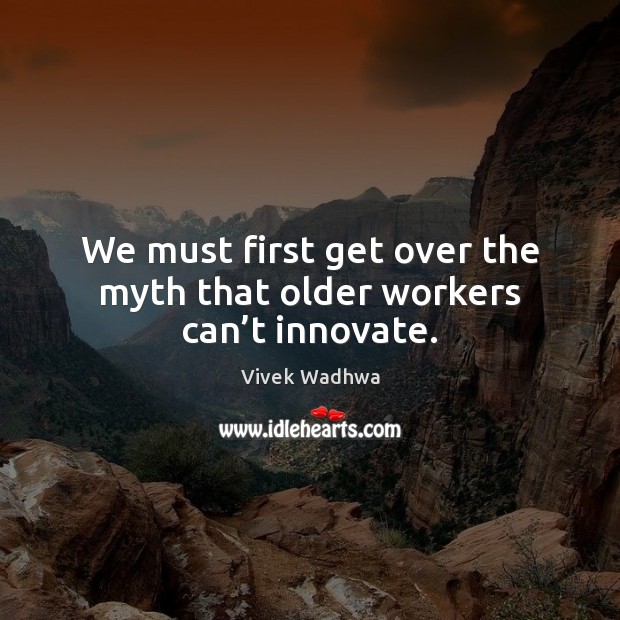 We must first get over the myth that older workers can’t innovate. Image