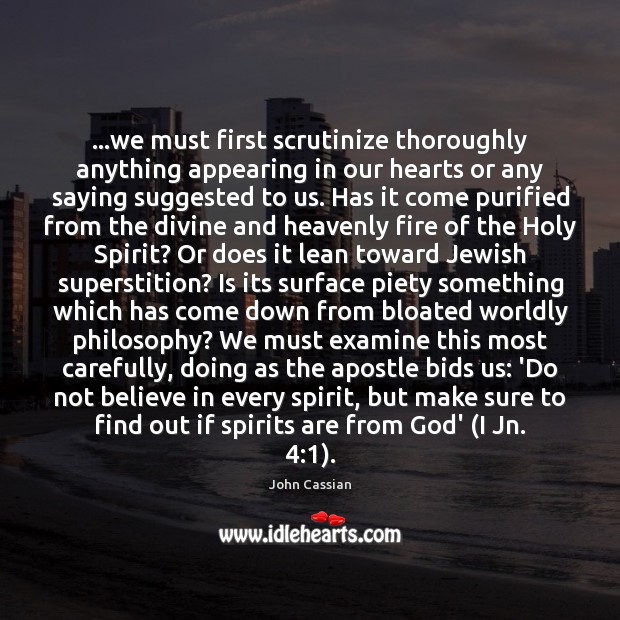 …we must first scrutinize thoroughly anything appearing in our hearts or any John Cassian Picture Quote