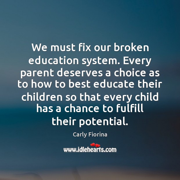 We must fix our broken education system. Every parent deserves a choice Carly Fiorina Picture Quote