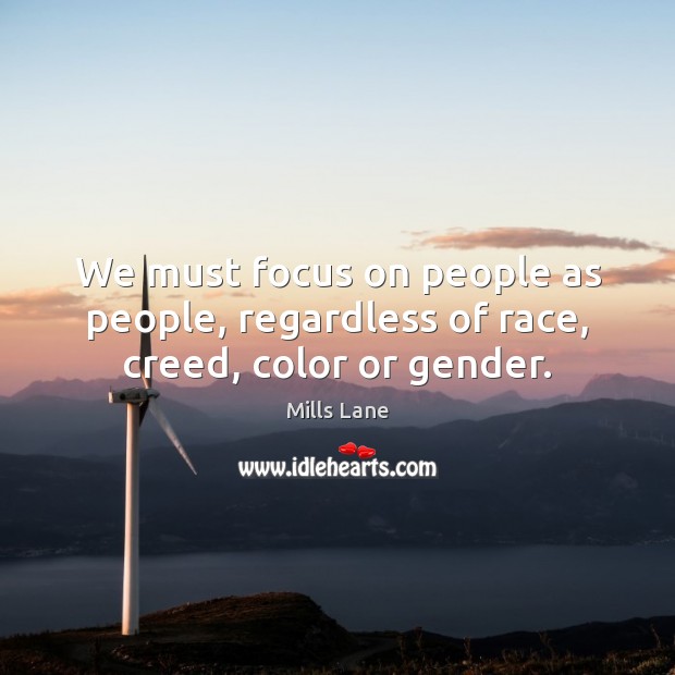 We must focus on people as people, regardless of race, creed, color or gender. Mills Lane Picture Quote