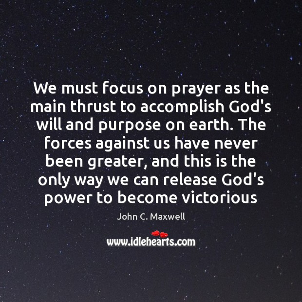 We must focus on prayer as the main thrust to accomplish God’s John C. Maxwell Picture Quote