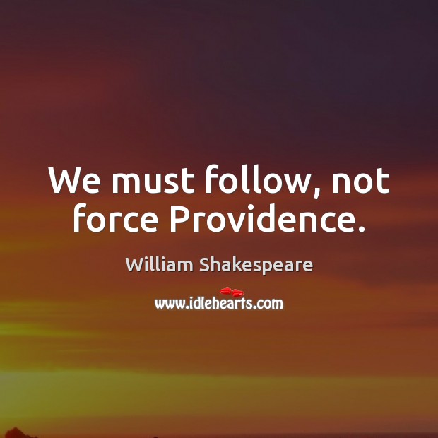 We must follow, not force Providence. William Shakespeare Picture Quote