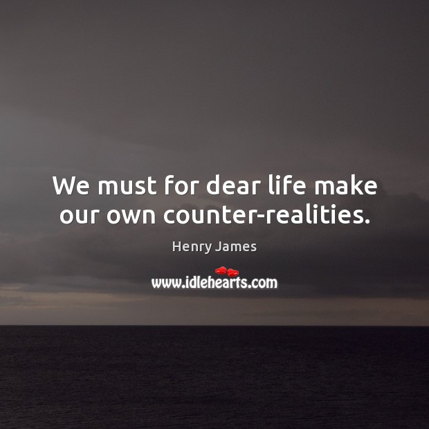 We must for dear life make our own counter-realities. Henry James Picture Quote