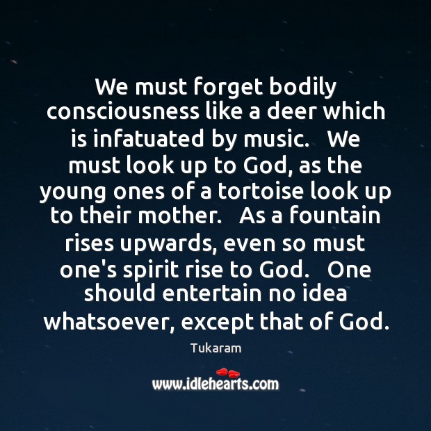 We must forget bodily consciousness like a deer which is infatuated by 