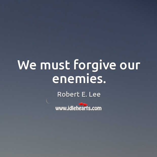 We must forgive our enemies. Robert E. Lee Picture Quote
