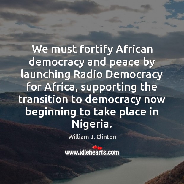 We must fortify African democracy and peace by launching Radio Democracy for William J. Clinton Picture Quote