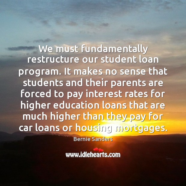 We must fundamentally restructure our student loan program. It makes no sense Bernie Sanders Picture Quote