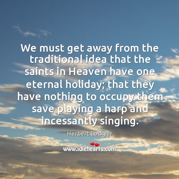 We must get away from the traditional idea that the saints in Herbert Lockyer Picture Quote