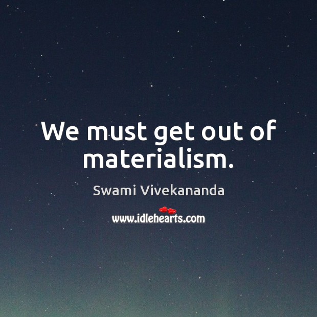 We must get out of materialism. Swami Vivekananda Picture Quote