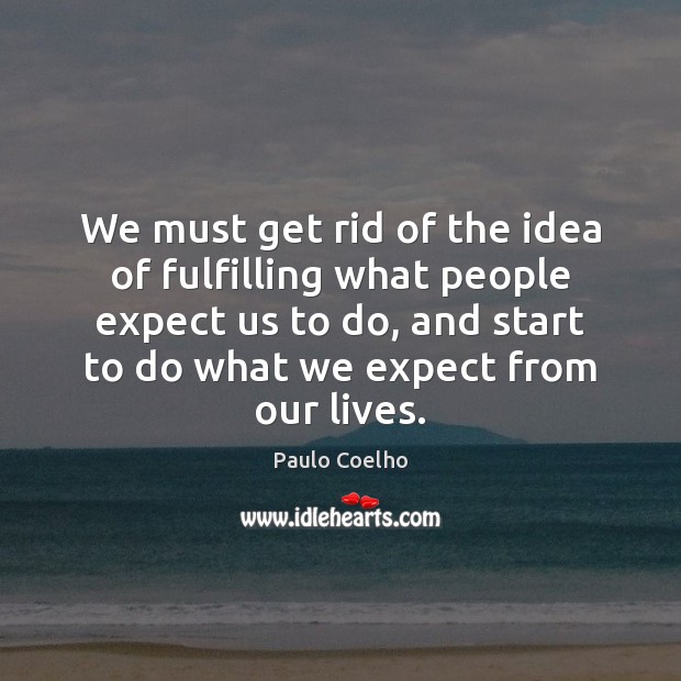 We must get rid of the idea of fulfilling what people expect Paulo Coelho Picture Quote